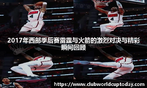 2017年西部季后赛雷霆与火箭的激烈对决与精彩瞬间回顾