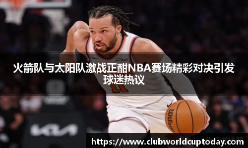 火箭队与太阳队激战正酣NBA赛场精彩对决引发球迷热议