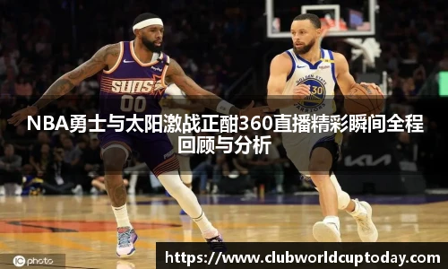 NBA勇士与太阳激战正酣360直播精彩瞬间全程回顾与分析