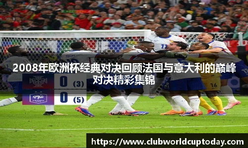 2008年欧洲杯经典对决回顾法国与意大利的巅峰对决精彩集锦
