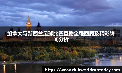 加拿大与新西兰足球比赛直播全程回顾及精彩瞬间分析