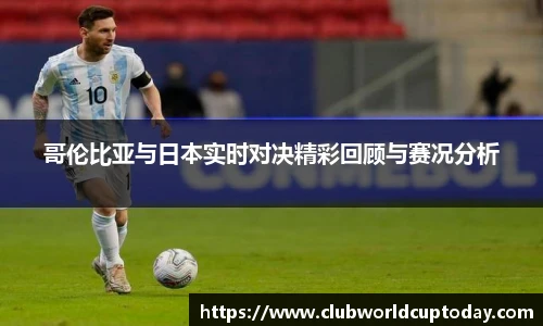 哥伦比亚与日本实时对决精彩回顾与赛况分析