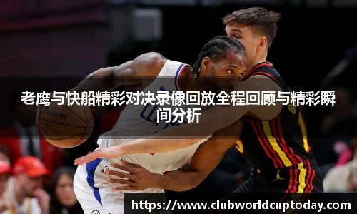 老鹰与快船精彩对决录像回放全程回顾与精彩瞬间分析