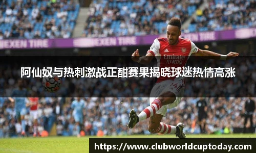 阿仙奴与热刺激战正酣赛果揭晓球迷热情高涨