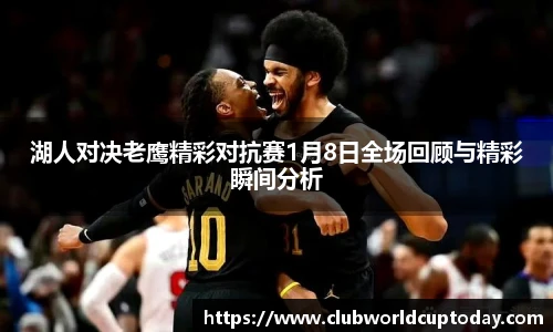 湖人对决老鹰精彩对抗赛1月8日全场回顾与精彩瞬间分析